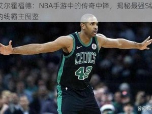 艾尔霍福德：NBA手游中的传奇中锋，揭秘最强S级内线霸主图鉴