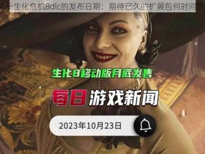 关于生化危机8dlc的发布日期：期待已久的扩展包何时问世？