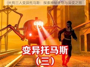 大狗三人变异托马斯：探索神秘生物与异变之旅