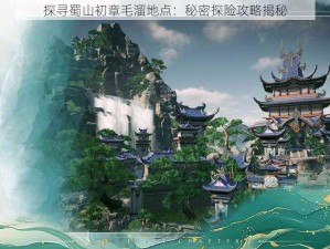 探寻蜀山初章毛溜地点：秘密探险攻略揭秘