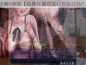 经典h游戏【经典 h 游戏尾行你玩过吗？】