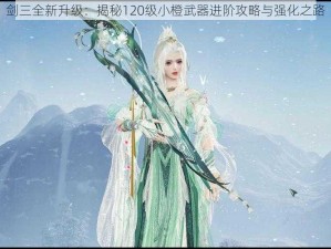 剑三全新升级：揭秘120级小橙武器进阶攻略与强化之路