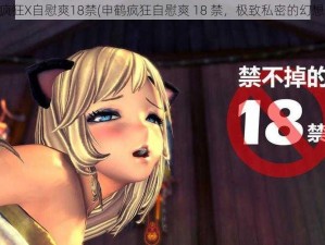 申鹤疯狂X自慰爽18禁(申鹤疯狂自慰爽 18 禁，极致私密的幻想体验)