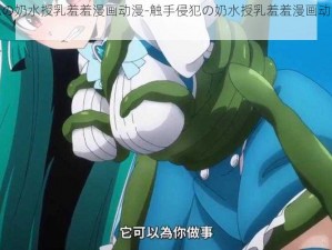 触手侵犯の奶水授乳羞羞漫画动漫-触手侵犯の奶水授乳羞羞漫画动漫：禁忌的诱惑