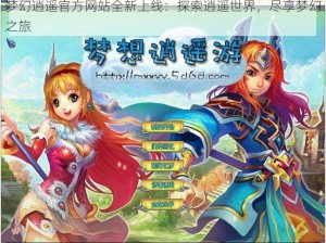 梦幻逍遥官方网站全新上线：探索逍遥世界，尽享梦幻之旅