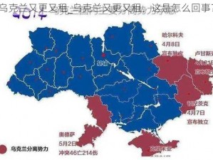 乌克兰又更又租_乌克兰又更又租，这是怎么回事？