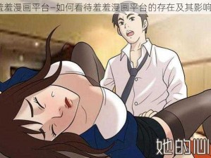 羞羞漫画平台—如何看待羞羞漫画平台的存在及其影响？