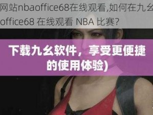 九幺网站nbaoffice68在线观看,如何在九幺网站 nbaoffice68 在线观看 NBA 比赛？