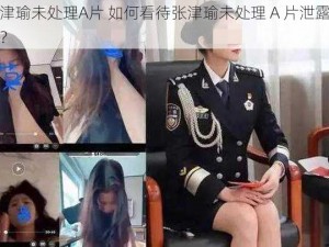 张津瑜未处理A片 如何看待张津瑜未处理 A 片泄露事件？