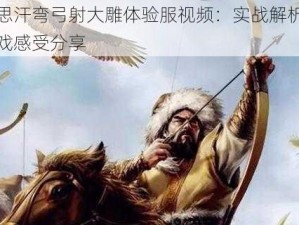 成吉思汗弯弓射大雕体验服视频：实战解析与独特游戏感受分享