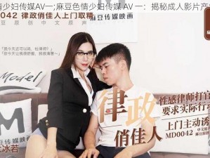 麻豆色情少妇传媒AV一;麻豆色情少妇传媒 AV 一：揭秘成人影片产业的秘密