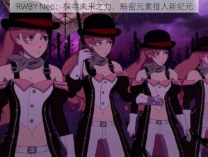 RWBY Neo：探寻未来之力，解密元素猎人新纪元