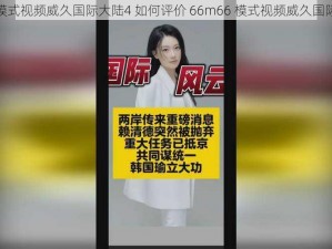 66m66模式视频威久国际大陆4 如何评价 66m66 模式视频威久国际大陆 4？