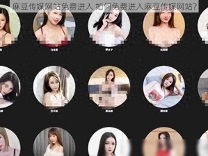 麻豆传媒网站免费进入 如何免费进入麻豆传媒网站？