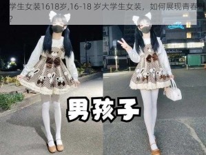 大学生女装1618岁,16-18 岁大学生女装，如何展现青春魅力？