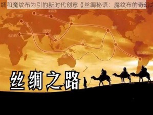 以丝绸和魔纹布为引的新时代创意《丝绸秘语：魔纹布的奇幻之旅》