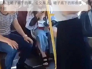 公交车上裙子底下的事、公交车上，裙子底下的那些事，你绝对想不到