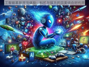 人工智能革新游戏体验：科技与娱乐的完美结合时代开启