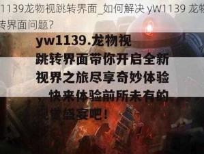 yW1139龙物视跳转界面_如何解决 yW1139 龙物视跳转界面问题？