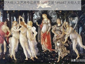 144447大但人文艺术作品欣赏,如何欣赏 144447 大但人文艺术作品？