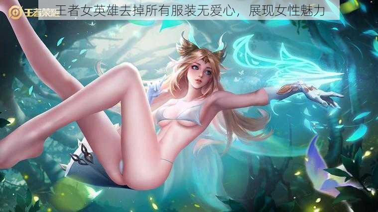 王者女英雄去掉所有服装无爱心,展现女性魅力