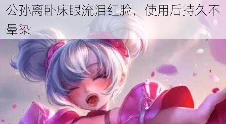 公孙离卧床眼流泪红脸,使用后持久不晕染