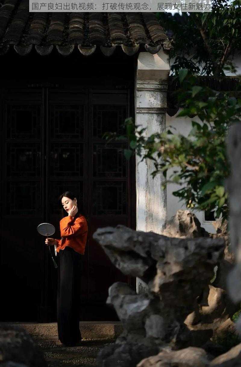 国产良妇出轨视频:打破传统观念,展现女性新魅力
