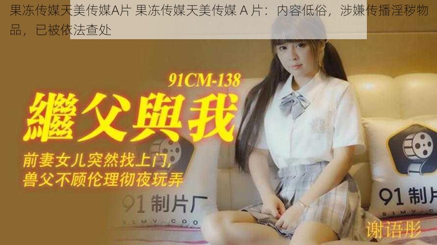果冻传媒天美传媒A片 果冻传媒天美传媒 A 片:内容低俗,涉嫌传播淫秽物品,已被依法查处