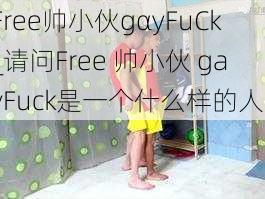 Free帅小伙gαyFuCk_请问Free 帅小伙 gayFuck是一个什么样的人？