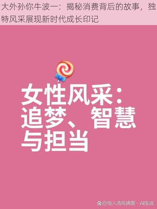 大外孙你牛波一：揭秘消费背后的故事，独特风采展现新时代成长印记