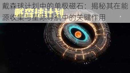 戴森球计划中的单极磁石：揭秘其在能源收集与星际导航中的关键作用