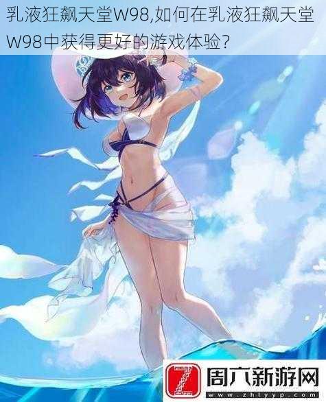 乳液狂飙天堂W98,如何在乳液狂飙天堂 W98中获得更好的游戏体验？