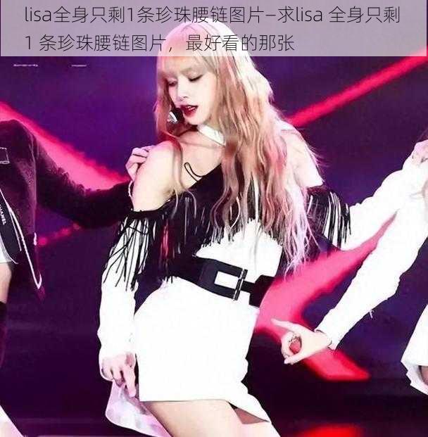 lisa全身只剩1条珍珠腰链图片—求lisa 全身只剩 1 条珍珠腰链图片，最好看的那张