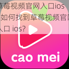 草莓视频官网入口ios—如何找到草莓视频官网入口 ios？