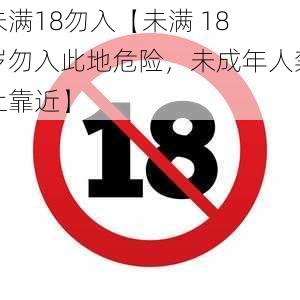 未满18勿入【未满 18 岁勿入此地危险，未成年人禁止靠近】