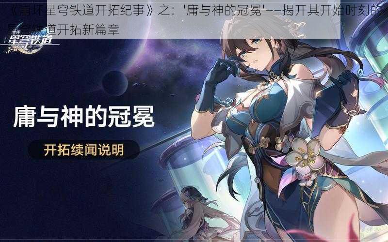 《崩坏星穹铁道开拓纪事》之：'庸与神的冠冕'——揭开其开始时刻的星穹铁道开拓新篇章