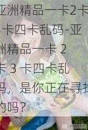 亚洲精品一卡2卡3卡四卡乱码-亚洲精品一卡 2 卡 3 卡四卡乱码，是你正在寻找的吗？