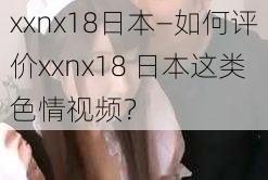 xxnx18日本—如何评价xxnx18 日本这类色情视频？