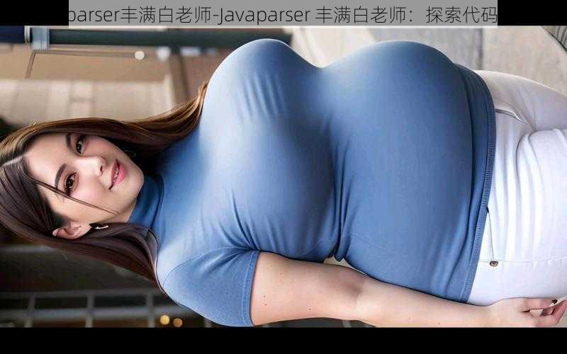 Javaparser丰满白老师-Javaparser 丰满白老师：探索代码之美