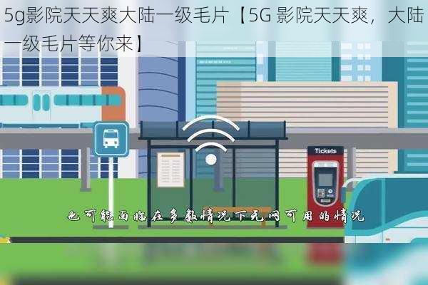 5g影院天天爽大陆一级毛片【5G 影院天天爽，大陆一级毛片等你来】