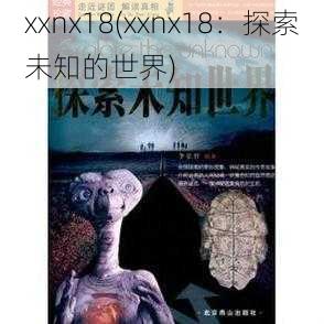 xxnx18(xxnx18：探索未知的世界)