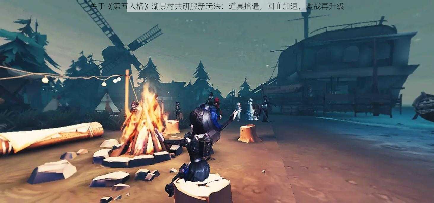 关于《第五人格》湖景村共研服新玩法：道具拾遗，回血加速，激战再升级