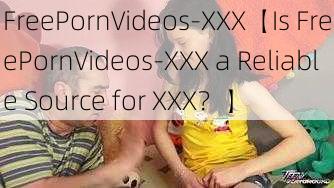 FreePornVideos-XXX【Is FreePornVideos-XXX a Reliable Source for XXX？】