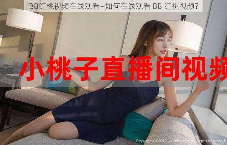 BB红桃视频在线观看—如何在线观看 BB 红桃视频？