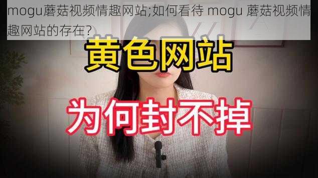 mogu蘑菇视频情趣网站;如何看待 mogu 蘑菇视频情趣网站的存在？