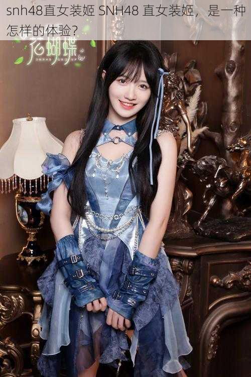 snh48直女装姬 SNH48 直女装姬，是一种怎样的体验？