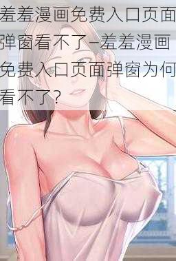 羞羞漫画免费入口页面弹窗看不了—羞羞漫画免费入口页面弹窗为何看不了？