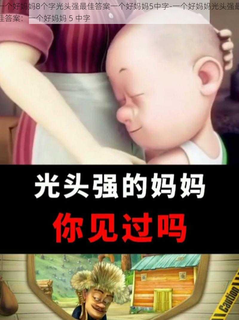 一个好妈妈8个字光头强最佳答案一个好妈妈5中字-一个好妈妈光头强最佳答案：一个好妈妈 5 中字