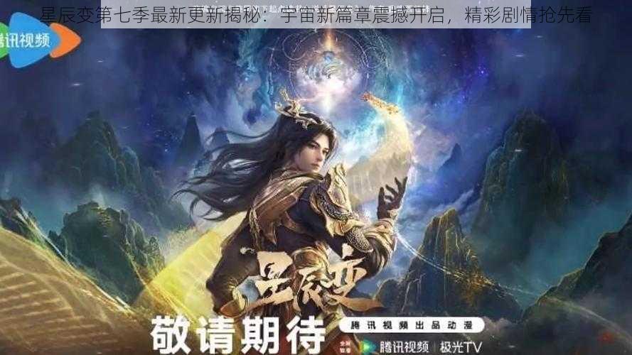 星辰变第七季最新更新揭秘：宇宙新篇章震撼开启，精彩剧情抢先看