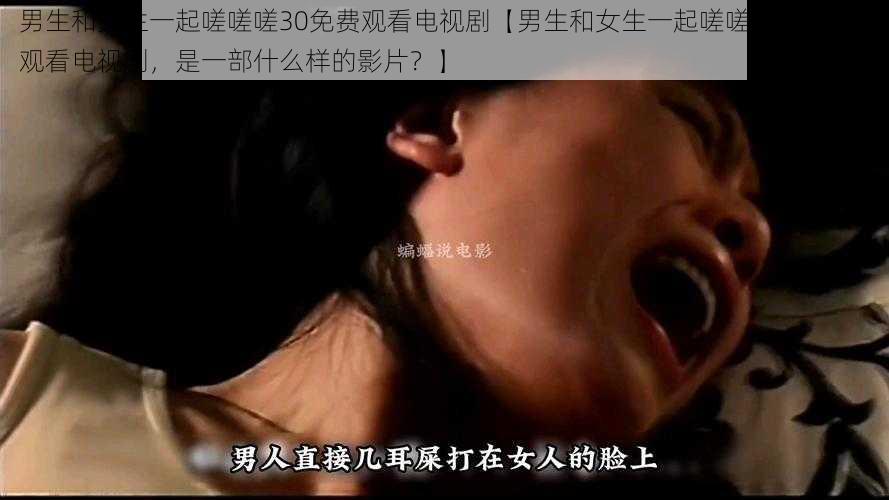 男生和女生一起嗟嗟嗟30免费观看电视剧【男生和女生一起嗟嗟嗟 30 免费观看电视剧，是一部什么样的影片？】